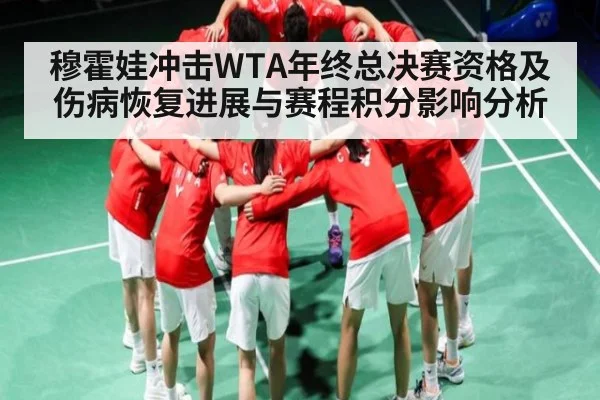 穆霍娃冲击WTA年终总决赛资格及伤病恢复进展与赛程积分影响分析