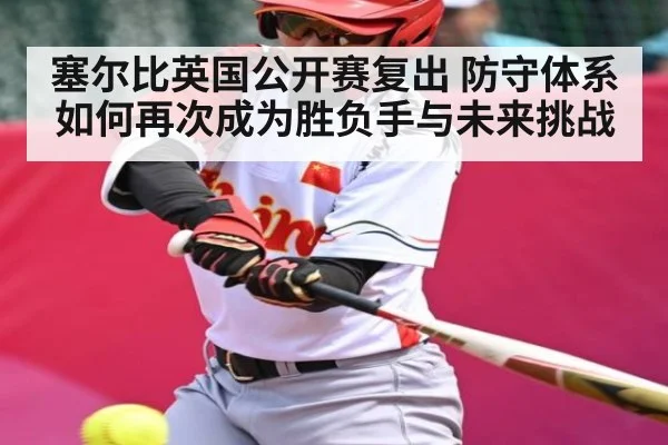 塞尔比英国公开赛复出 防守体系如何再次成为胜负手与未来挑战