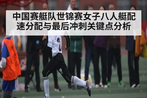 中国赛艇队世锦赛女子八人艇配速分配与最后冲刺关键点分析