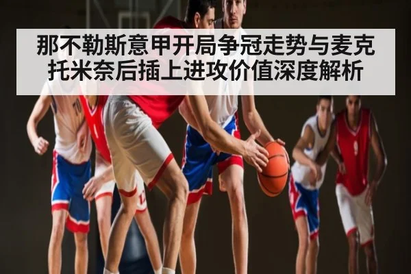 那不勒斯意甲开局争冠走势与麦克托米奈后插上进攻价值深度解析 - Kaiyun