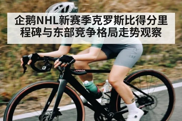企鹅NHL新赛季克罗斯比得分里程碑与东部竞争格局走势观察 - Kaiyun